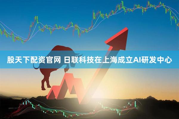 股天下配资官网 日联科技在上海成立AI研发中心