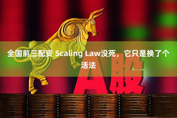 全国前三配资 Scaling Law没死，它只是换了个活法