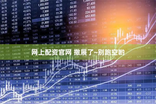网上配资官网 撤展了~别跑空哟