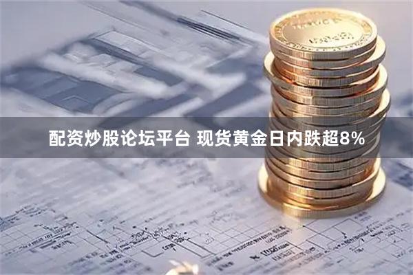 配资炒股论坛平台 现货黄金日内跌超8%