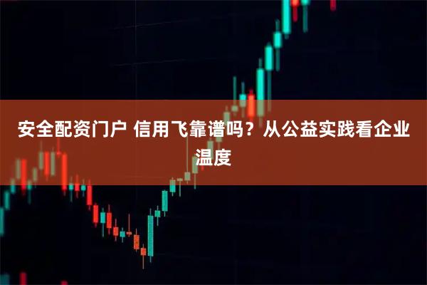 安全配资门户 信用飞靠谱吗?从公益实践看企业温度